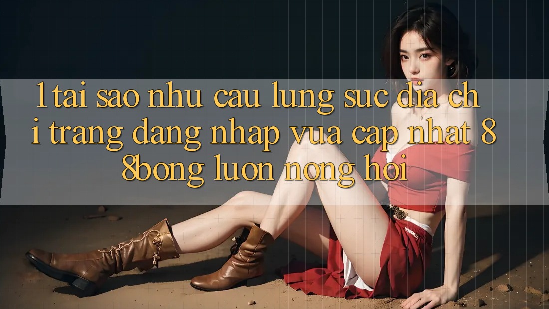 1. Tại Sao Nhu Cầu Lùng sục Địa chỉ trang Đăng Nhập Vừa cập nhật 88bong Luôn Nóng Hổi?