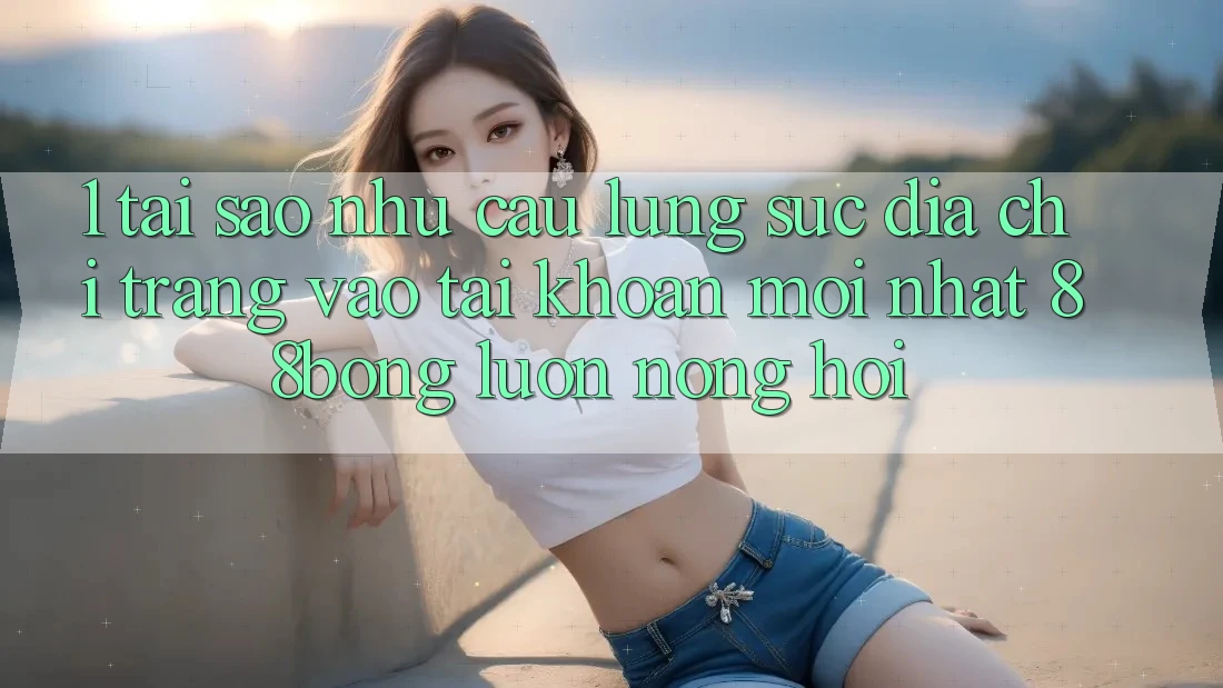1. Tại Sao Nhu Cầu Lùng sục Địa chỉ trang Vào tài khoản Mới nhất 88bong Luôn Nóng Hổi?