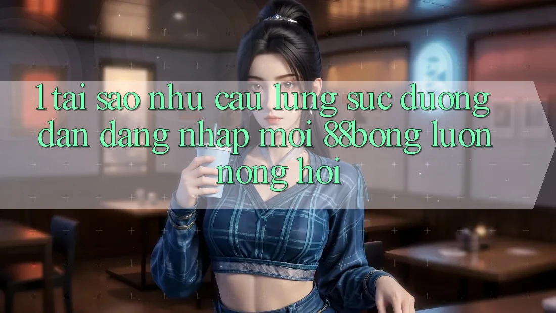 1. Tại Sao Nhu Cầu Lùng sục Đường dẫn Đăng Nhập Mới 88bong Luôn Nóng Hổi?