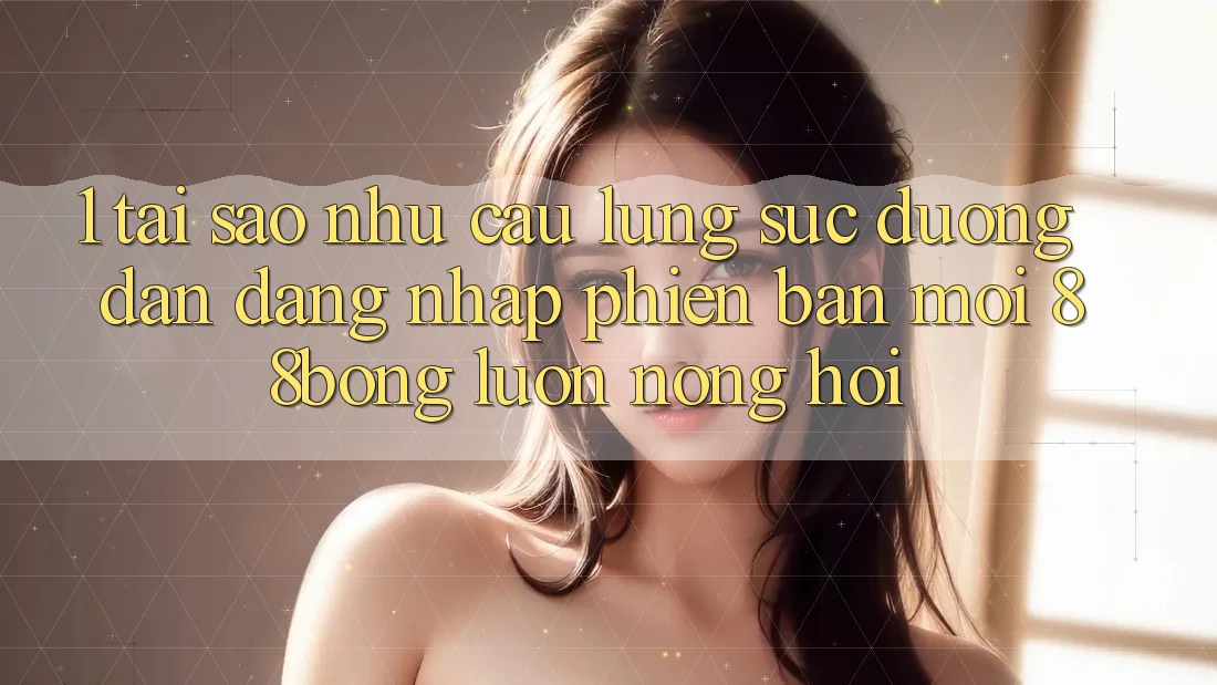 1. Tại Sao Nhu Cầu Lùng sục Đường dẫn Đăng Nhập Phiên bản mới 88bong Luôn Nóng Hổi?