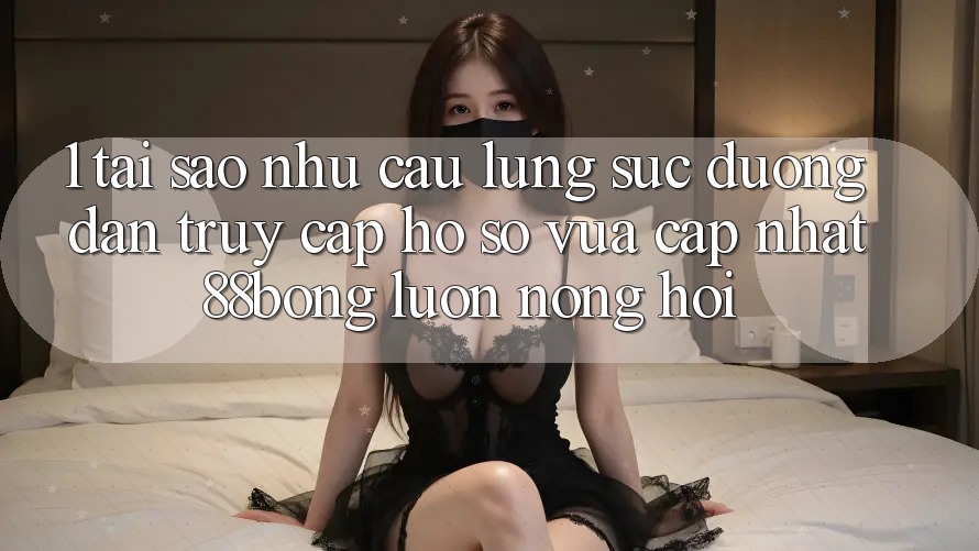 1. Tại Sao Nhu Cầu Lùng sục Đường dẫn Truy cập hồ sơ Vừa cập nhật 88bong Luôn Nóng Hổi? 1. Tại Sao Nhu Cầu Lùng sục Đường dẫn Truy cập hồ sơ Vừa cập nhật 88bong Luôn Nóng Hổi?