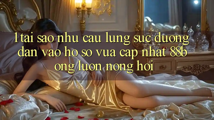 1. Tại Sao Nhu Cầu Lùng sục Đường dẫn Vào hồ sơ Vừa cập nhật 88bong Luôn Nóng Hổi?
