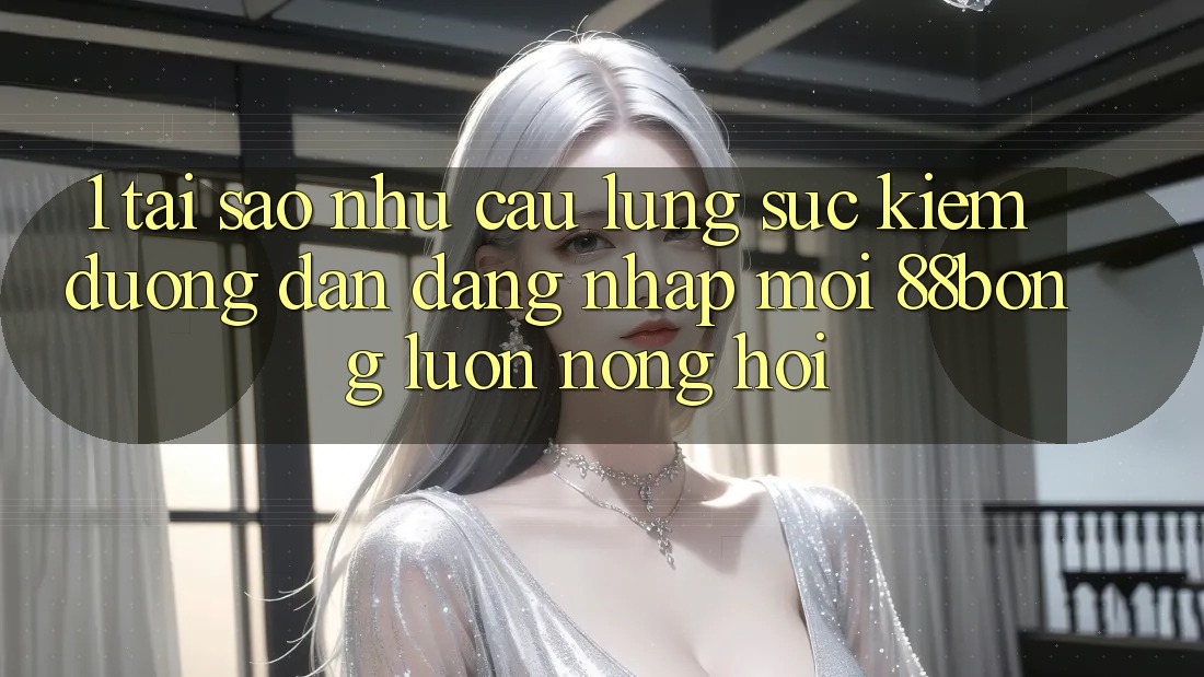 1. Tại Sao Nhu Cầu Lùng sục Kiếm Đường dẫn Đăng Nhập Mới 88bong Luôn Nóng Hổi? 1. Tại Sao Nhu Cầu Lùng sục Kiếm Đường dẫn Đăng Nhập Mới 88bong Luôn Nóng Hổi?