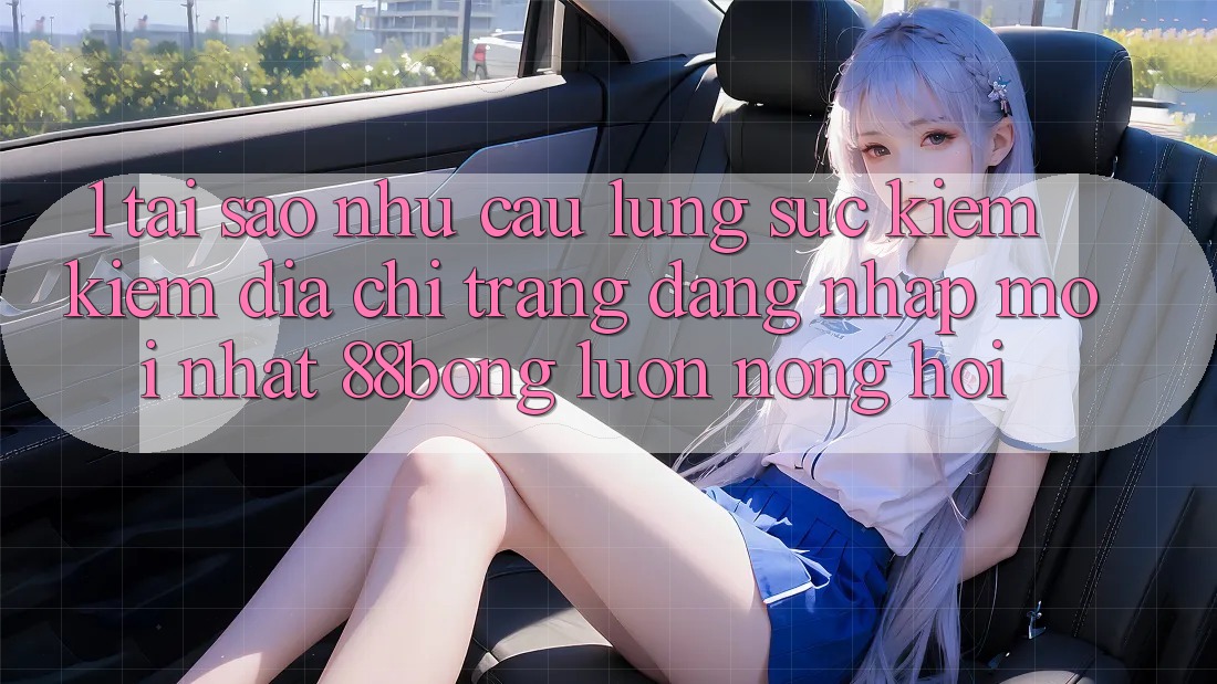 1. Tại Sao Nhu Cầu Lùng sục kiếm Kiếm Địa chỉ trang Đăng Nhập Mới nhất 88bong Luôn Nóng Hổi?