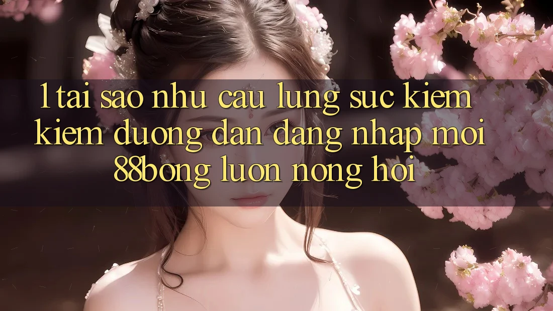 1. Tại Sao Nhu Cầu Lùng sục kiếm Kiếm Đường dẫn Đăng Nhập Mới 88bong Luôn Nóng Hổi?