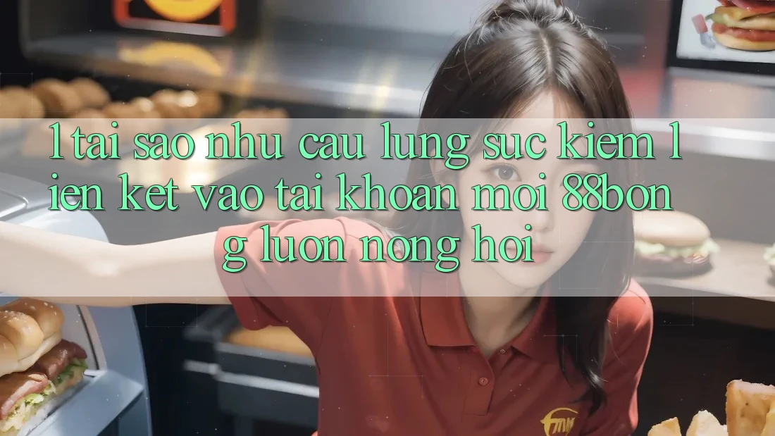 1. Tại Sao Nhu Cầu Lùng sục Kiếm Liên kết Vào tài khoản Mới 88bong Luôn Nóng Hổi?