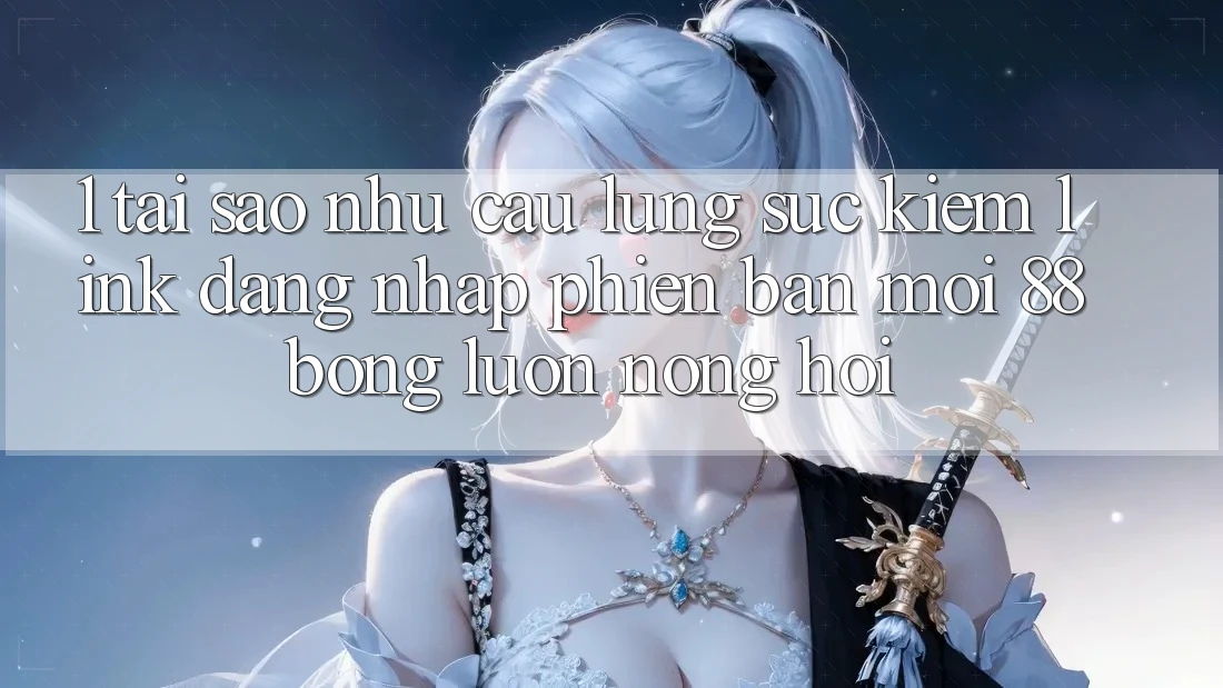 1. Tại Sao Nhu Cầu Lùng sục Kiếm Link Đăng Nhập Phiên bản mới 88bong Luôn Nóng Hổi? 1. Tại Sao Nhu Cầu Lùng sục Kiếm Link Đăng Nhập Phiên bản mới 88bong Luôn Nóng Hổi?
