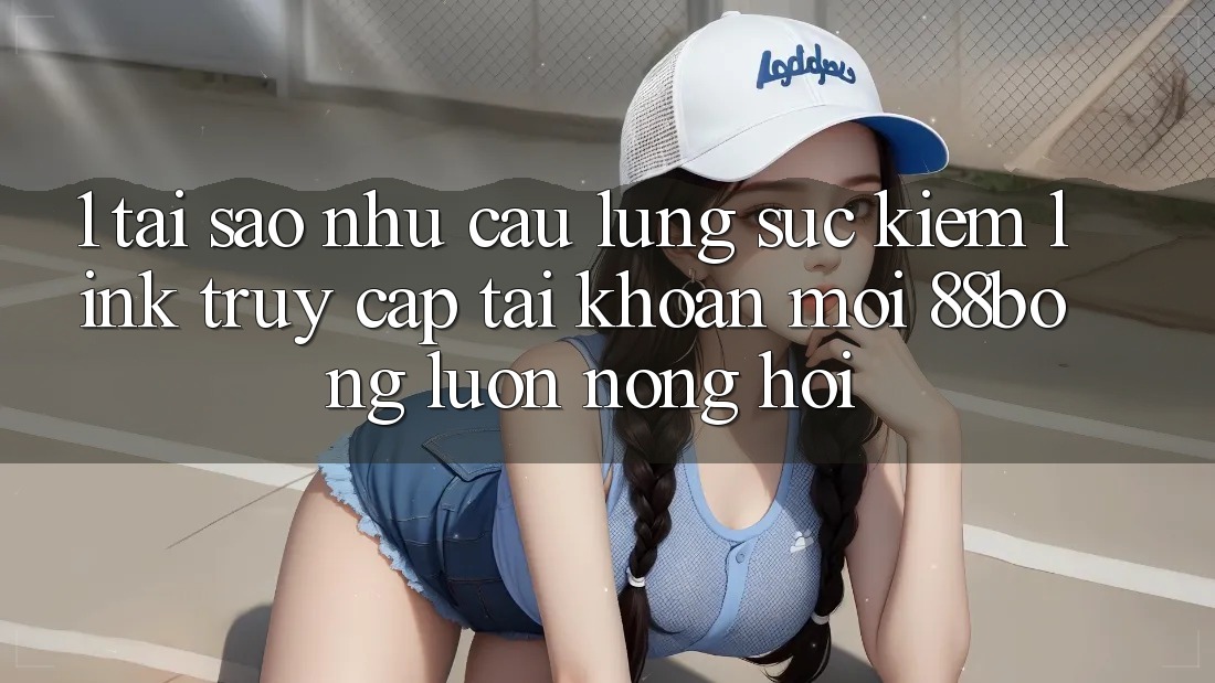 1. Tại Sao Nhu Cầu Lùng sục Kiếm Link Truy cập tài khoản Mới 88bong Luôn Nóng Hổi? 1. Tại Sao Nhu Cầu Lùng sục Kiếm Link Truy cập tài khoản Mới 88bong Luôn Nóng Hổi?