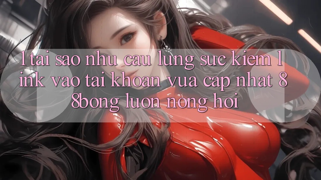 1. Tại Sao Nhu Cầu Lùng sục Kiếm Link Vào tài khoản Vừa cập nhật 88bong Luôn Nóng Hổi?