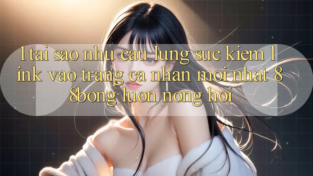 1. Tại Sao Nhu Cầu Lùng sục Kiếm Link Vào trang cá nhân Mới nhất 88bong Luôn Nóng Hổi? 1. Tại Sao Nhu Cầu Lùng sục Kiếm Link Vào trang cá nhân Mới nhất 88bong Luôn Nóng Hổi?