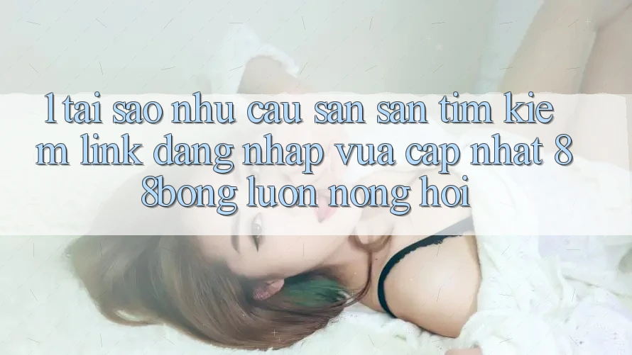 1. Tại Sao Nhu Cầu Săn săn tìm Kiếm Link Đăng Nhập Vừa cập nhật 88bong Luôn Nóng Hổi?
