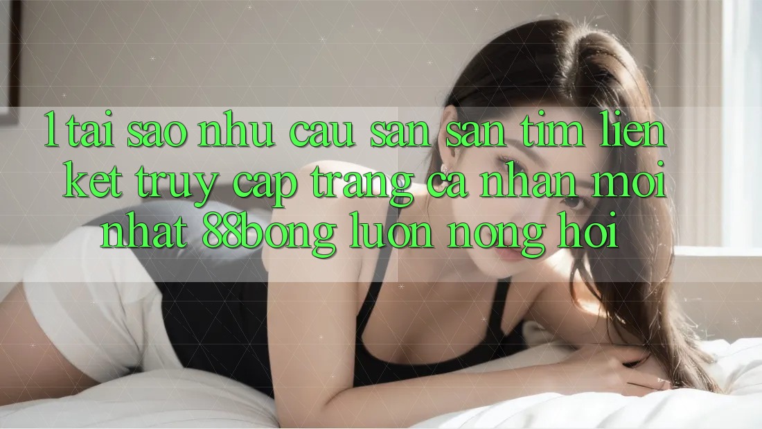 1. Tại Sao Nhu Cầu Săn săn tìm Liên kết Truy cập trang cá nhân Mới nhất 88bong Luôn Nóng Hổi?