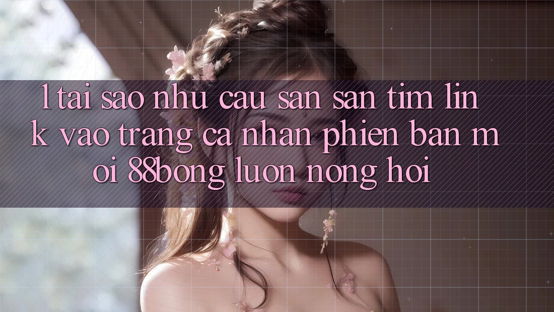 1. Tại Sao Nhu Cầu Săn săn tìm Link Vào trang cá nhân Phiên bản mới 88bong Luôn Nóng Hổi?
