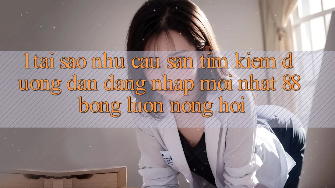 1. Tại Sao Nhu Cầu Săn tìm Kiếm Đường dẫn Đăng Nhập Mới nhất 88bong Luôn Nóng Hổi?