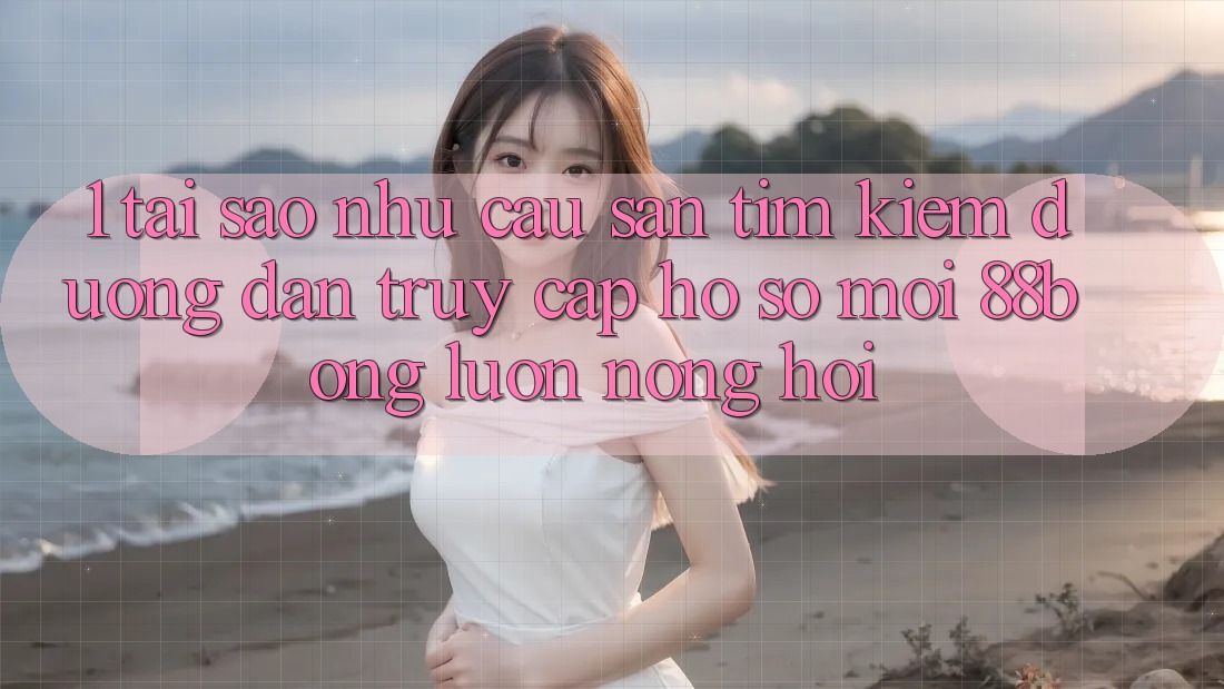 1. Tại Sao Nhu Cầu Săn tìm Kiếm Đường dẫn Truy cập hồ sơ Mới 88bong Luôn Nóng Hổi? 1. Tại Sao Nhu Cầu Săn tìm Kiếm Đường dẫn Truy cập hồ sơ Mới 88bong Luôn Nóng Hổi?