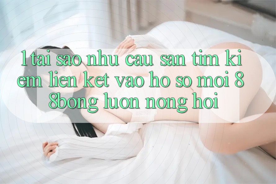 1. Tại Sao Nhu Cầu Săn tìm Kiếm Liên kết Vào hồ sơ Mới 88bong Luôn Nóng Hổi? 1. Tại Sao Nhu Cầu Săn tìm Kiếm Liên kết Vào hồ sơ Mới 88bong Luôn Nóng Hổi?