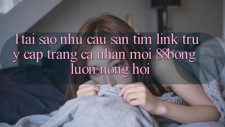 1. Tại Sao Nhu Cầu Săn tìm Link Truy cập trang cá nhân Mới 88bong Luôn Nóng Hổi?