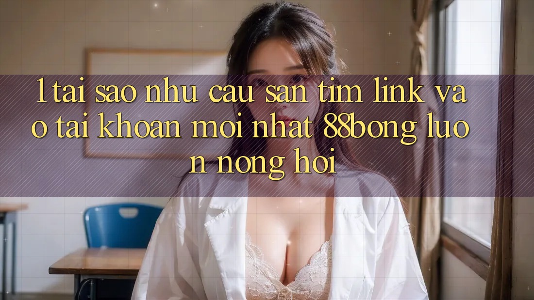 1. Tại Sao Nhu Cầu Săn tìm Link Vào tài khoản Mới nhất 88bong Luôn Nóng Hổi?