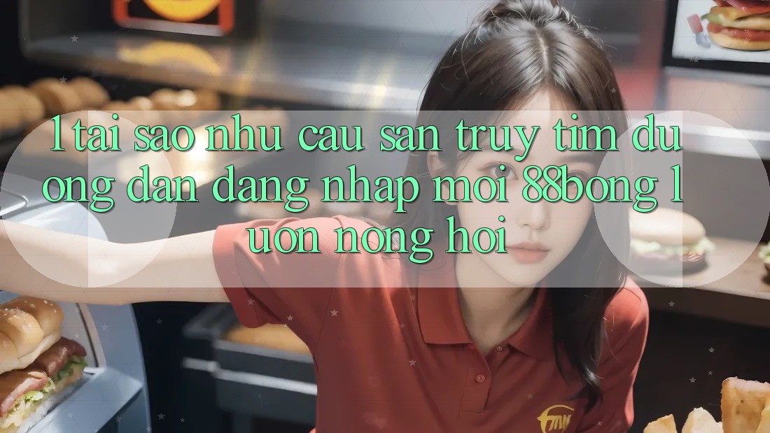 1. Tại Sao Nhu Cầu Săn truy tìm Đường dẫn Đăng Nhập Mới 88bong Luôn Nóng Hổi? 1. Tại Sao Nhu Cầu Săn truy tìm Đường dẫn Đăng Nhập Mới 88bong Luôn Nóng Hổi?