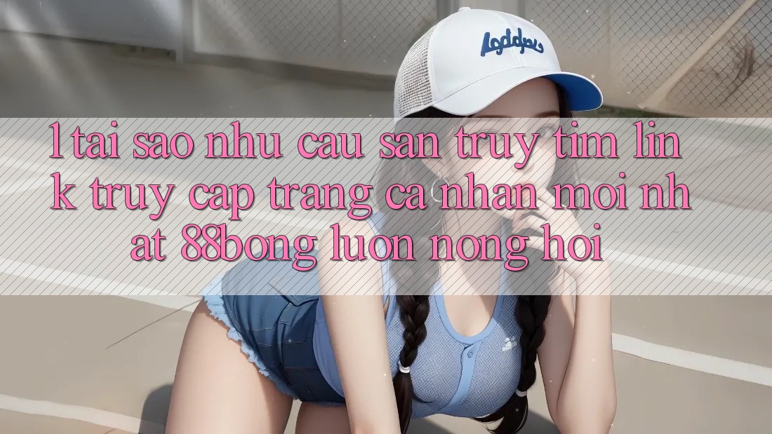 1. Tại Sao Nhu Cầu Săn truy tìm Link Truy cập trang cá nhân Mới nhất 88bong Luôn Nóng Hổi?