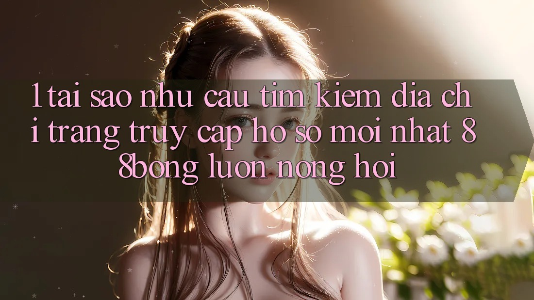 1. Tại Sao Nhu Cầu Tìm Kiếm Địa chỉ trang Truy cập hồ sơ Mới nhất 88bong Luôn Nóng Hổi?