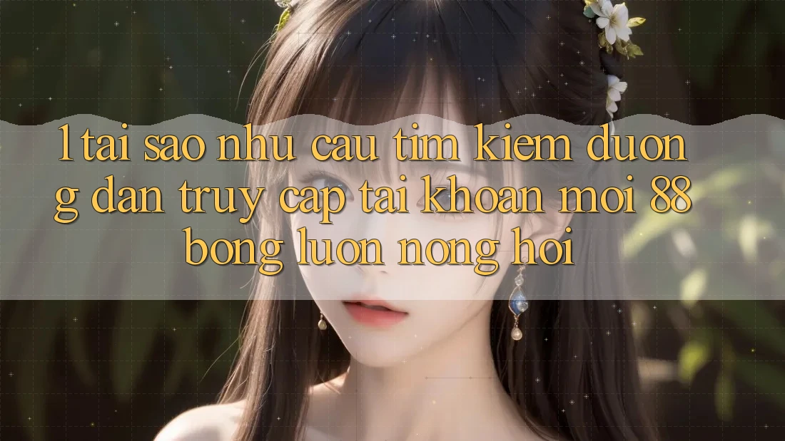 1. Tại Sao Nhu Cầu Tìm Kiếm Đường dẫn Truy cập tài khoản Mới 88bong Luôn Nóng Hổi?