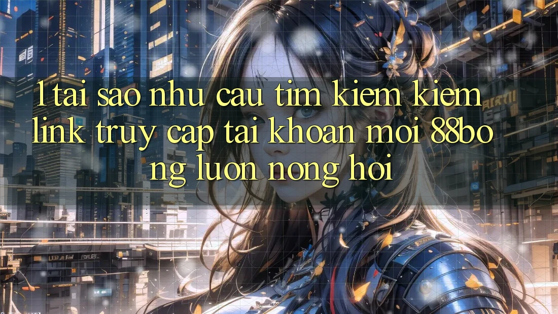 1. Tại Sao Nhu Cầu Tìm kiếm Kiếm Link Truy cập tài khoản Mới 88bong Luôn Nóng Hổi? 1. Tại Sao Nhu Cầu Tìm kiếm Kiếm Link Truy cập tài khoản Mới 88bong Luôn Nóng Hổi?