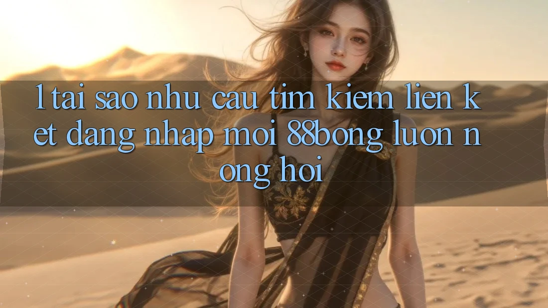 1. Tại Sao Nhu Cầu Tìm Kiếm Liên kết Đăng Nhập Mới 88bong Luôn Nóng Hổi? 1. Tại Sao Nhu Cầu Tìm Kiếm Liên kết Đăng Nhập Mới 88bong Luôn Nóng Hổi?