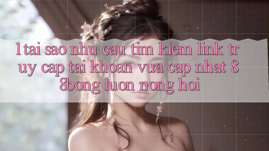 1. Tại Sao Nhu Cầu Tìm Kiếm Link Truy cập tài khoản Vừa cập nhật 88bong Luôn Nóng Hổi? 1. Tại Sao Nhu Cầu Tìm Kiếm Link Truy cập tài khoản Vừa cập nhật 88bong Luôn Nóng Hổi?
