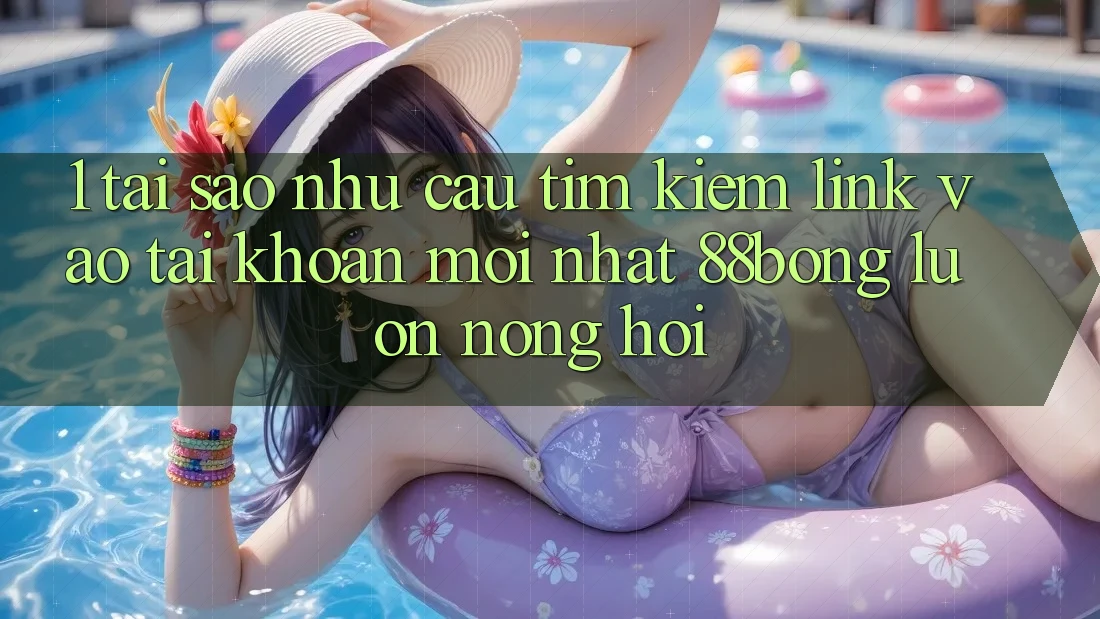 1. Tại Sao Nhu Cầu Tìm Kiếm Link Vào tài khoản Mới nhất 88bong Luôn Nóng Hổi?