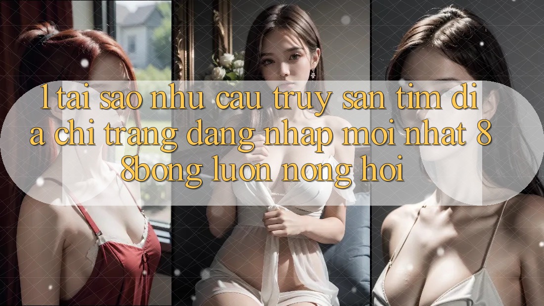 1. Tại Sao Nhu Cầu Truy săn tìm Địa chỉ trang Đăng Nhập Mới nhất 88bong Luôn Nóng Hổi?