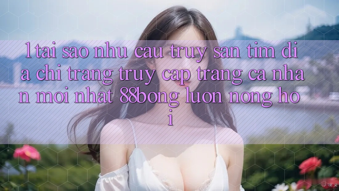 1. Tại Sao Nhu Cầu Truy săn tìm Địa chỉ trang Truy cập trang cá nhân Mới nhất 88bong Luôn Nóng Hổi?