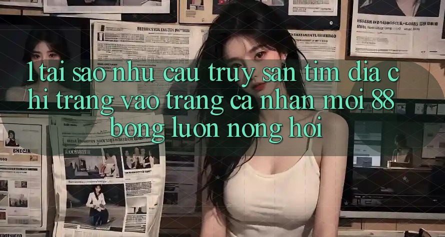 1. Tại Sao Nhu Cầu Truy săn tìm Địa chỉ trang Vào trang cá nhân Mới 88bong Luôn Nóng Hổi?