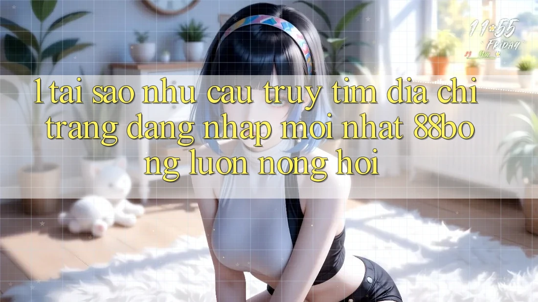 1. Tại Sao Nhu Cầu Truy tìm Địa chỉ trang Đăng Nhập Mới nhất 88bong Luôn Nóng Hổi?