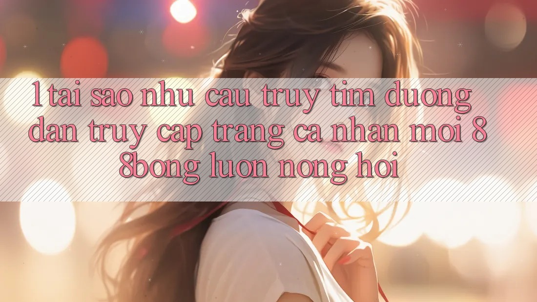 1. Tại Sao Nhu Cầu Truy tìm Đường dẫn Truy cập trang cá nhân Mới 88bong Luôn Nóng Hổi?