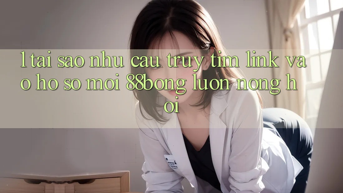 1. Tại Sao Nhu Cầu Truy tìm Link Vào hồ sơ Mới 88bong Luôn Nóng Hổi? 1. Tại Sao Nhu Cầu Truy tìm Link Vào hồ sơ Mới 88bong Luôn Nóng Hổi?