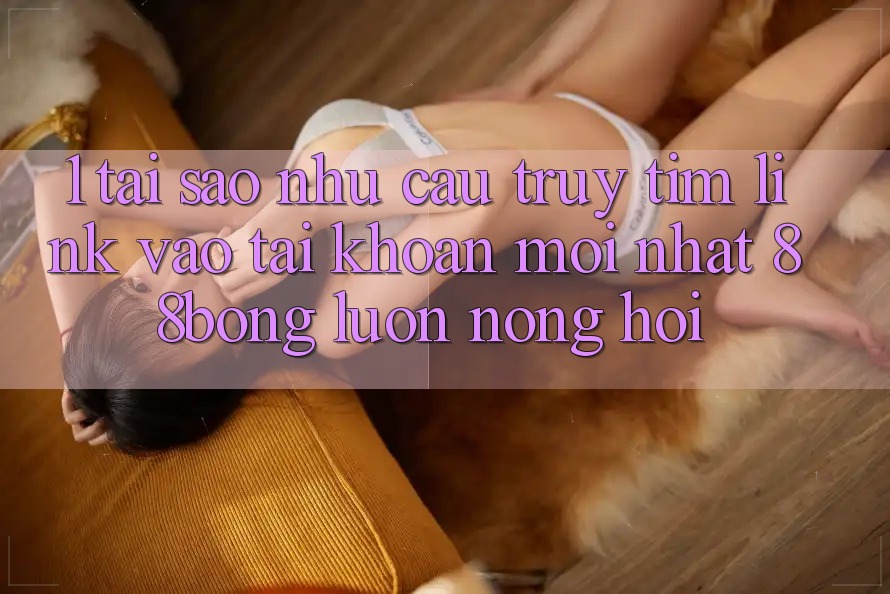 1. Tại Sao Nhu Cầu Truy tìm Link Vào tài khoản Mới nhất 88bong Luôn Nóng Hổi?
