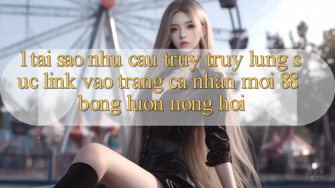 1. Tại Sao Nhu Cầu Truy truy lùng sục Link Vào trang cá nhân Mới 88bong Luôn Nóng Hổi?