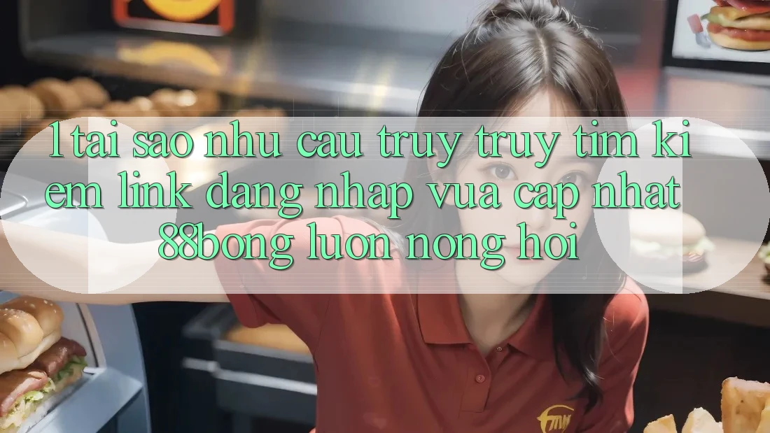 1. Tại Sao Nhu Cầu Truy truy tìm Kiếm Link Đăng Nhập Vừa cập nhật 88bong Luôn Nóng Hổi?