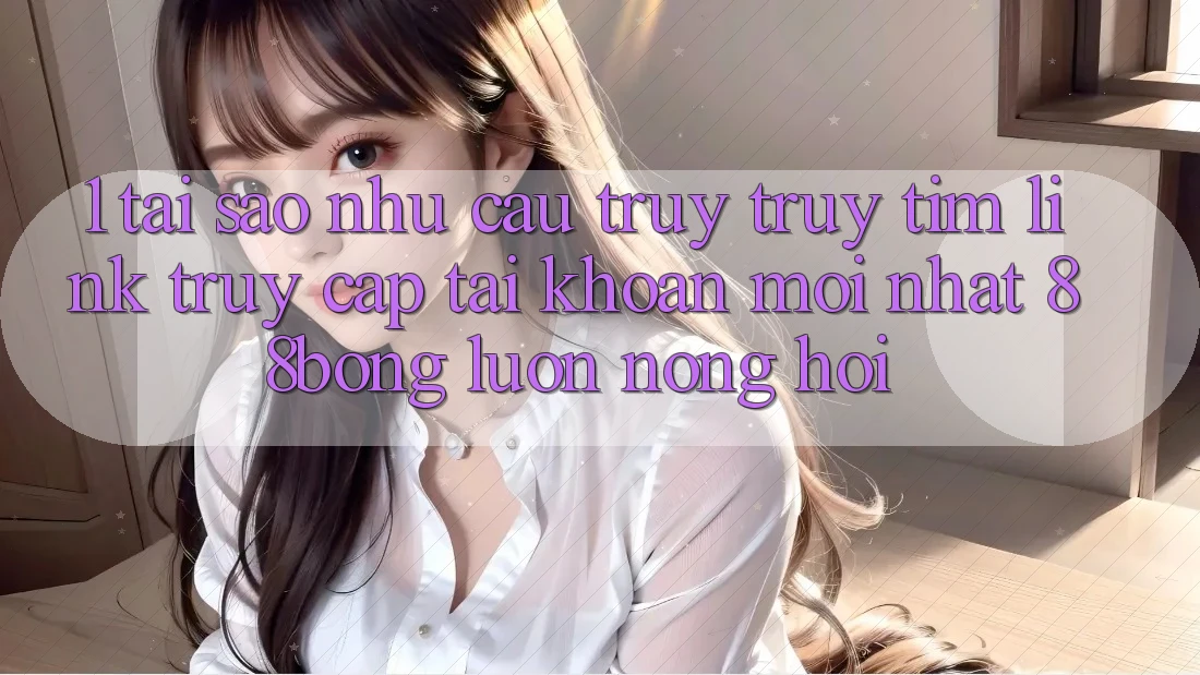 1. Tại Sao Nhu Cầu Truy truy tìm Link Truy cập tài khoản Mới nhất 88bong Luôn Nóng Hổi? 1. Tại Sao Nhu Cầu Truy truy tìm Link Truy cập tài khoản Mới nhất 88bong Luôn Nóng Hổi?