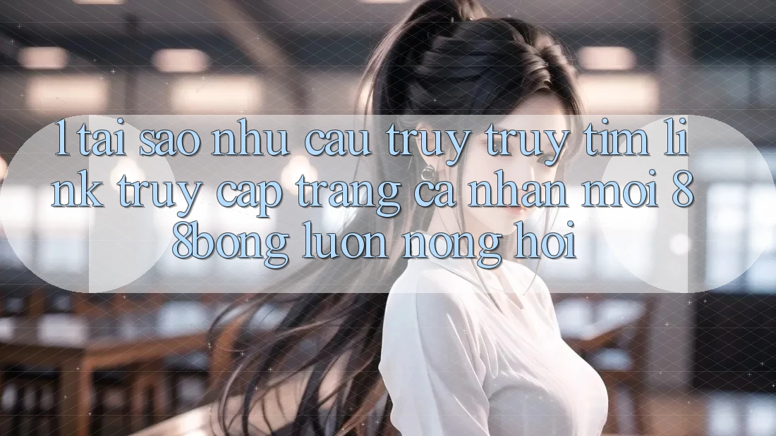 1. Tại Sao Nhu Cầu Truy truy tìm Link Truy cập trang cá nhân Mới 88bong Luôn Nóng Hổi? 1. Tại Sao Nhu Cầu Truy truy tìm Link Truy cập trang cá nhân Mới 88bong Luôn Nóng Hổi?
