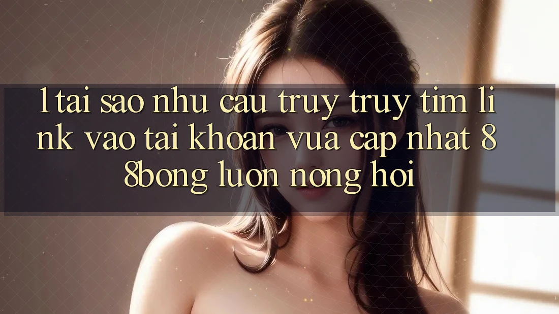 1. Tại Sao Nhu Cầu Truy truy tìm Link Vào tài khoản Vừa cập nhật 88bong Luôn Nóng Hổi?