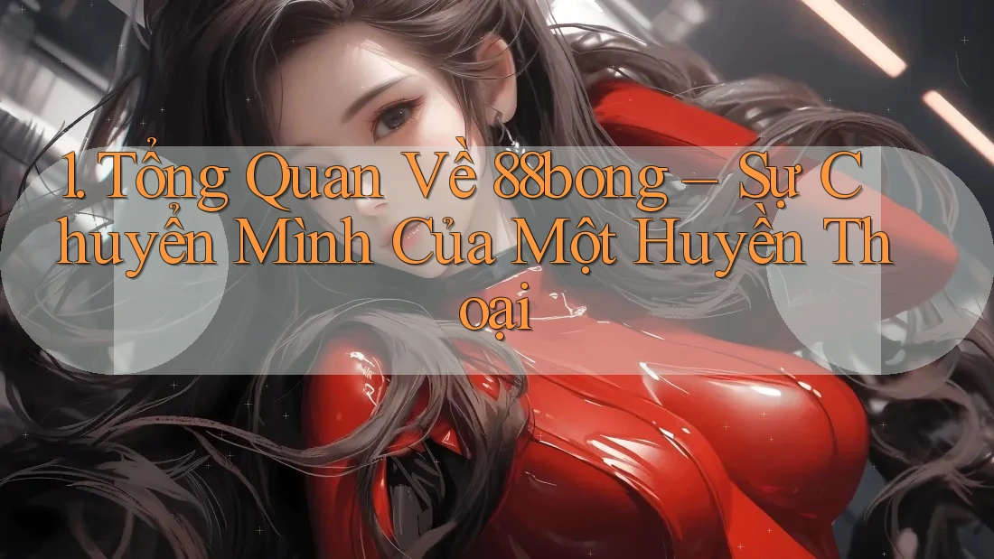 1. Tổng Quan Về 88bong – Sự Chuyển Mình Của Một Huyền Thoại
