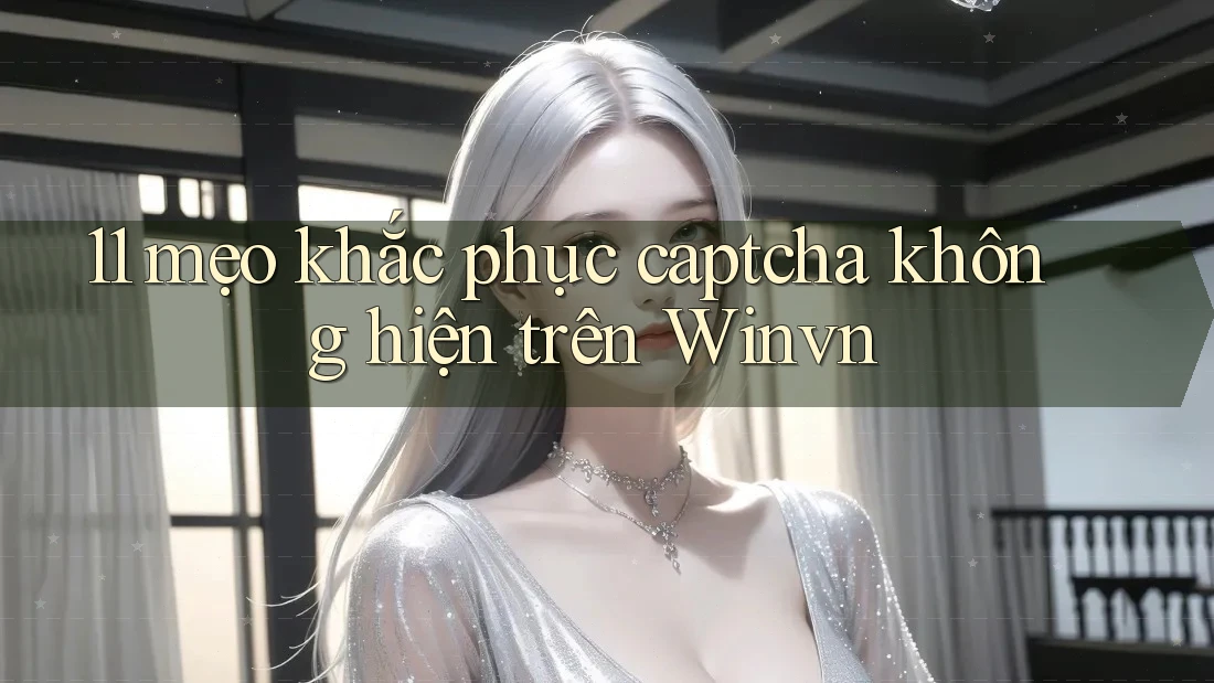 11 mẹo khắc phục captcha không hiện trên Winvn