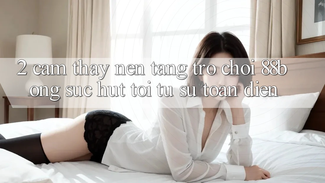 2. Cảm thấy Nền Tảng Trò chơi 88bong: Sức Hút Tới Từ Sự Toàn Diện
