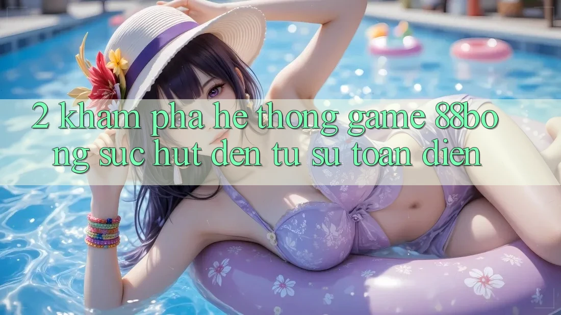 2. Khám Phá Hệ thống Game 88bong: Sức Hút Đến Từ Sự Toàn Diện