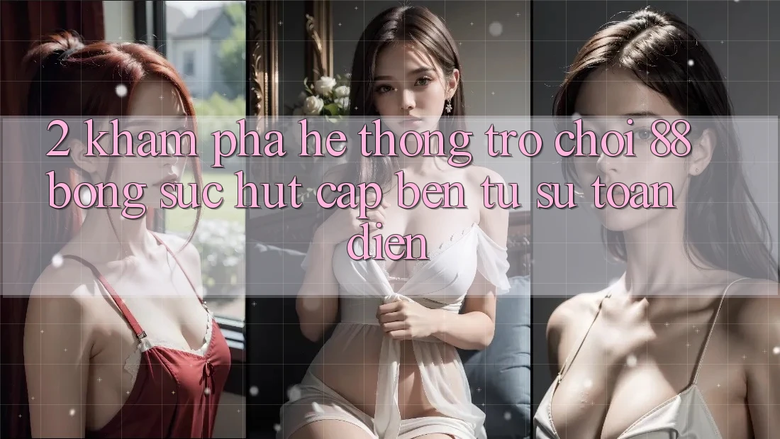 2. Khám Phá Hệ thống Trò chơi 88bong: Sức Hút Cập bến Từ Sự Toàn Diện 2. Khám Phá Hệ thống Trò chơi 88bong: Sức Hút Cập bến Từ Sự Toàn Diện