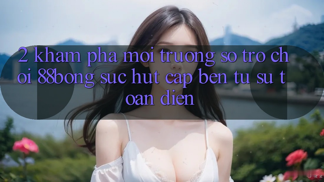 2. Khám Phá Môi trường số Trò chơi 88bong: Sức Hút Cập bến Từ Sự Toàn Diện