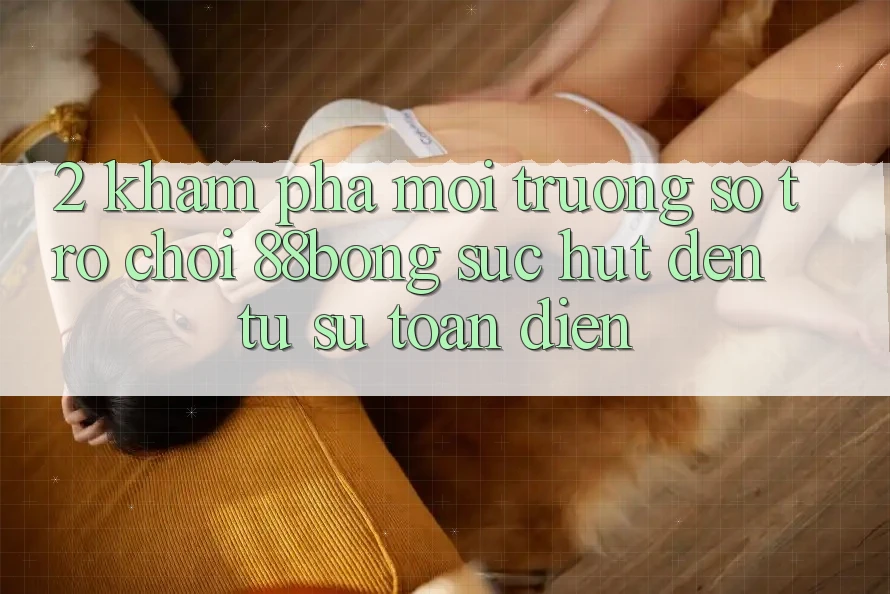 2. Khám Phá Môi trường số Trò chơi 88bong: Sức Hút Đến Từ Sự Toàn Diện