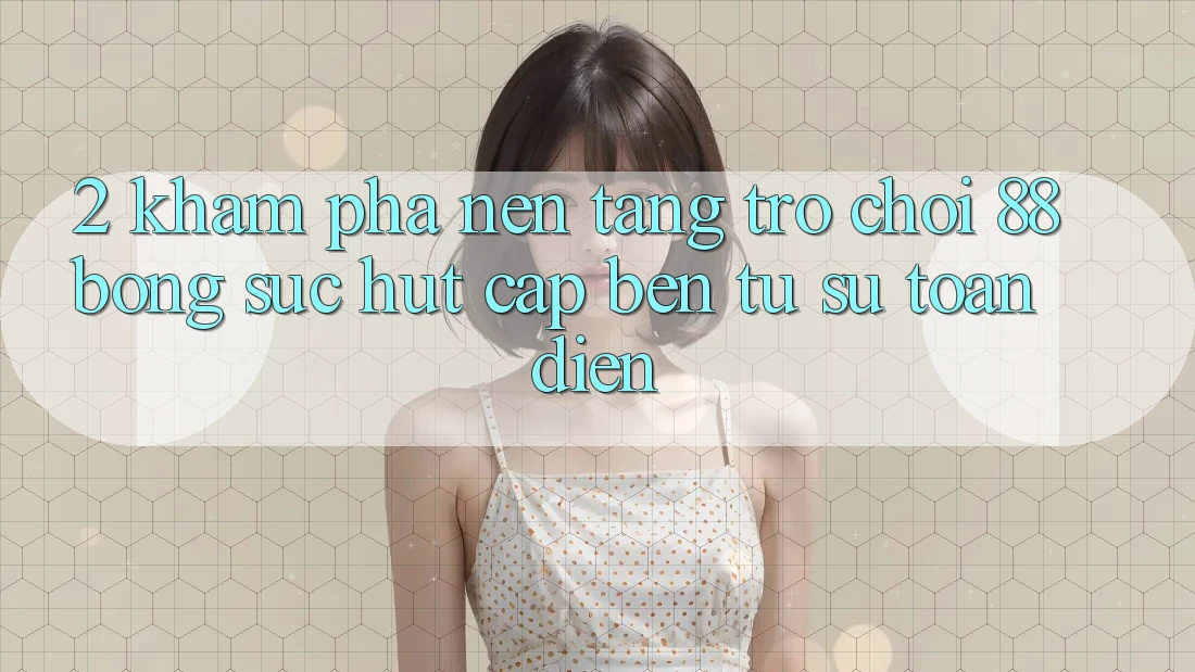 2. Khám Phá Nền Tảng Trò chơi 88bong: Sức Hút Cập bến Từ Sự Toàn Diện